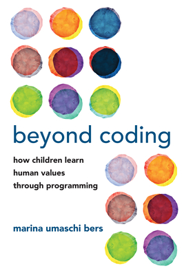 Beyond Coding: How Children Learn Human Values Through Programming - Bers, Marina Umaschi