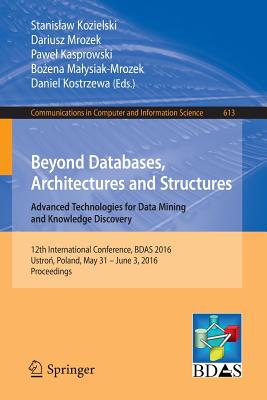 Beyond Databases, Architectures and Structures. Advanced Technologies for Data Mining and Knowledge Discovery: 12th International Conference, Bdas 2016, Ustro , Poland, May 31 - June 3, 2016, Proceedings - Kozielski, Stanislaw (Editor), and Mrozek, Dariusz (Editor), and Kasprowski, Pawel (Editor)