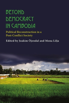 Beyond Democracy in Cambodia: Political Reconstruction in a Post-Conflict Society - Lilja, Mona (Editor), and Ojendal, Joakim (Editor)