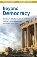 Beyond Democracy: Why Democracy Does Not Lead to Solidarity, Prosperity and Liberty But to Social Conflict, Runaway Spending and a Tyrannical Government