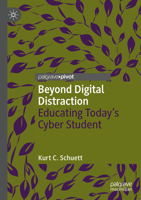 Beyond Digital Distraction: Educating Today's Cyber Student - Schuett, Kurt C.