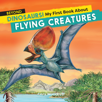 Beyond Dinosaurs! My First Book about Flying Creatures - Woodruff, Cary
