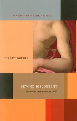 Beyond Discontent: 'Sublimation' from Goethe to Lacan - Goebel, Eckart, and Wagner, James C (Translated by), and Meyer, Imke (Editor)