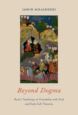 Beyond Dogma: Rumi's Teachings on Friendship with God and Early Sufi Theories - Mojaddedi, Jawid