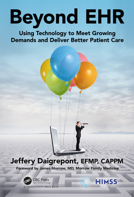 Beyond EHR: Using Technology to Meet Growing Demands and Deliver Better Patient Care - Daigrepont, EFPM, CAPPM, Jeffery
