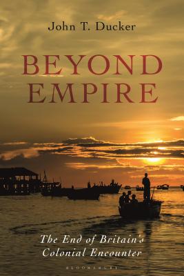 Beyond Empire: The End of Britain's Colonial Encounter - Ducker, John T