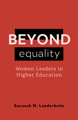 Beyond Equality: Women Leaders in Higher Education - Landerholm, Savanah N