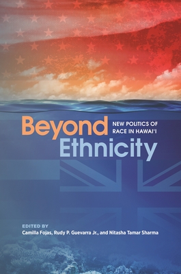 Beyond Ethnicity: New Politics of Race in Hawai'i - Fojas, Camilla (Contributions by), and Guevarra, Rudy P (Contributions by), and Sharma, Nitasha Tamar (Contributions by)