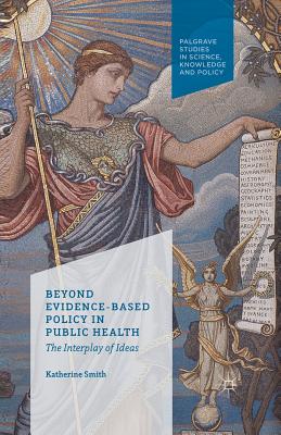 Beyond Evidence Based Policy in Public Health: The Interplay of Ideas - Smith, K