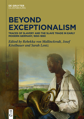 Beyond Exceptionalism: Traces of Slavery and the Slave Trade in Early Modern Germany, 1650-1850 - Mallinckrodt, Rebekka (Editor), and Kstlbauer, Josef (Editor), and Lentz, Sarah (Editor)