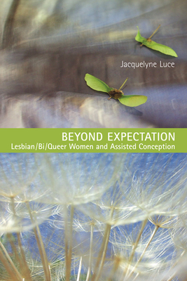 Beyond Expectation: Lesbian/Bi/Queer Women and Assisted Conception - Luce, Jacquelyne