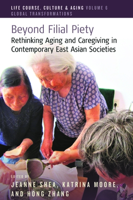 Beyond Filial Piety: Rethinking Aging and Caregiving in Contemporary East Asian Societies - Shea, Jeanne (Editor), and Moore, Katrina (Editor), and Zhang, Hong (Editor)