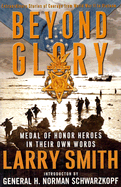 Beyond Glory: Medal of Honor Heroes in Their Own Words: Extraordinary Stories of Courage from World War II to Vietnam