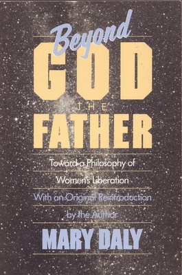 Beyond God the Father: Toward a Philosophy of Women's Liberation - Daly, Mary