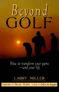Beyond Golf: How to Transform Your Game and Your Life - Miller, Larry