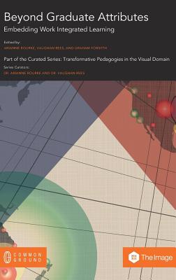 Beyond Graduate Attributes: Embedding Work Integrated Learning - Rourke, Arianne (Editor), and Rees, Vaughan (Editor), and Forsyth, Graham (Editor)