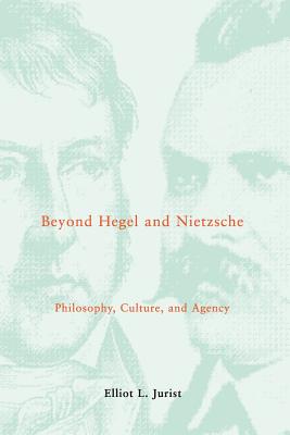Beyond Hegel and Nietzsche: Philosophy, Culture, and Agency - Jurist, Elliot L, PH.D.
