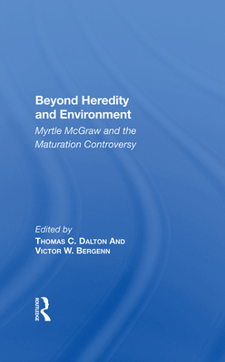 Beyond Heredity and Environment: Myrtle McGraw and the Maturation Controversy - Dalton, Thomas C