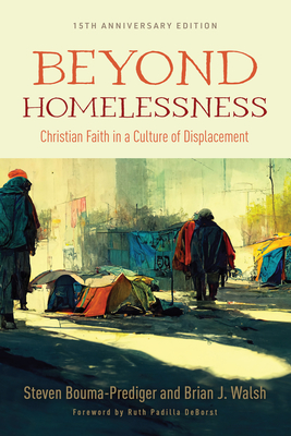 Beyond Homelessness, 15th Anniversary Edition: Christian Faith in a Culture of Displacement - Bouma-Prediger, Steven, and Walsh, Brian J, and Deborst, Ruth Padilla (Foreword by)