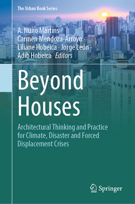 Beyond Houses: Architectural Thinking and Practice for Climate, Disaster and Forced Displacement Crises - Nuno Martins, A. (Editor), and Mendoza-Arroyo, Carmen (Editor), and Hobeica, Liliane (Editor)