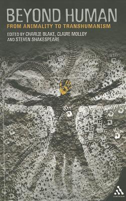 Beyond Human: From Animality to Transhumanism - Blake, Charlie, Dr. (Editor), and Molloy, Claire, Dr. (Editor), and Shakespeare, Steven (Editor)