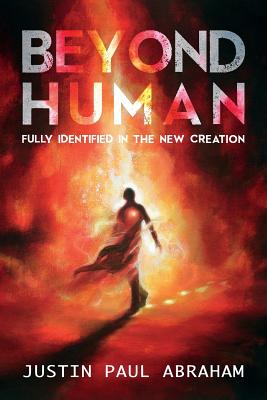 Beyond Human: Fully Identified in the New Creation - Abraham, Justin Paul