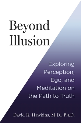 Beyond Illusion: Exploring Perception, Ego and Meditation on the Path to Truth - Hawkins, David R.