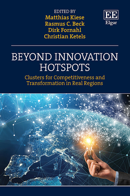 Beyond Innovation Hotspots: Clusters for Competitiveness and Transformation in Real Regions - Kiese, Matthias (Editor), and Beck, Rasmus C (Editor), and Fornahl, Dirk (Editor)