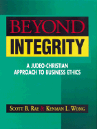 Beyond Integrity: A Judeo-Christian Approach to Business Ethics - Rae, Scott, and Wong, Kenman L