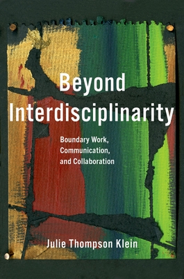 Beyond Interdisciplinarity: Boundary Work, Communication, and Collaboration - Klein, Julie Thompson