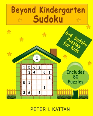 Beyond Kindergarten Sudoku: 6X6 Sudoku Puzzles for Kids - Kattan, Peter I, and Kattan, Nicola I