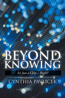 Beyond Knowing: It's Just a Chip... Right? - Pavlicek, Cynthia