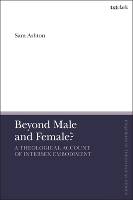 Beyond Male and Female?: A Theological Account of Intersex Embodiment - Ashton, Sam, and Brock, Brian (Editor), and Parsons, Susan F (Editor)