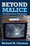 Beyond Malice: The Media's Years of Reckoning