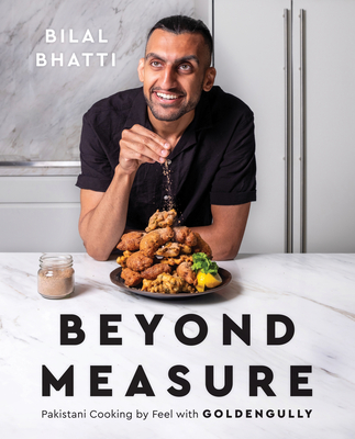 Beyond Measure: Pakistani Cooking by Feel with Goldengully: A Cookbook - Bhatti, Bilal