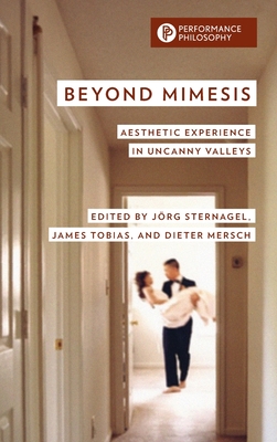 Beyond Mimesis: Aesthetic Experience in Uncanny Valleys - Sternagel, Jrg (Editor), and Tobias, James (Editor), and Mersch, Dieter (Editor)