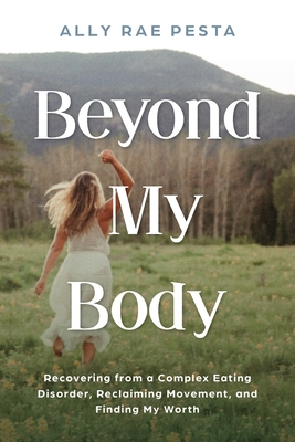 Beyond My Body: Recovering from a Complex Eating Disorder, Reclaiming Movement, and Finding My Worth - Pesta, Ally Rae, and Bush, Laura L (Editor)