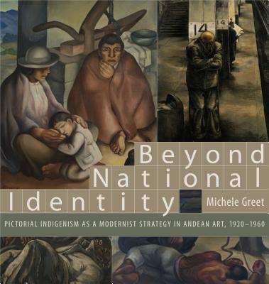 Beyond National Identity: Pictorial Indigenism as a Modernist Strategy in Andean Art, 1920-1960 - Greet, Michele