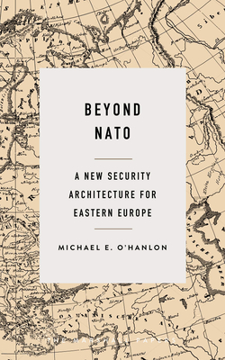 Beyond NATO: A New Security Architecture for Eastern Europe - O'Hanlon, Michael E