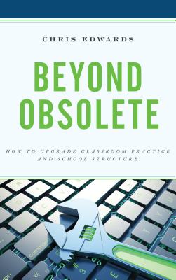 Beyond Obsolete: How to Upgrade Classroom Practice and School Structure - Edwards, Chris, Dr.