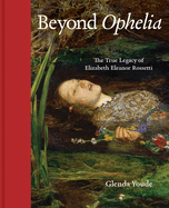 Beyond Ophelia: The True Legacy of Elizabeth Eleanor Rossetti