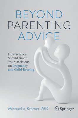 Beyond Parenting Advice: How Science Should Guide Your Decisions on Pregnancy and Child-Rearing - Kramer, Michael S