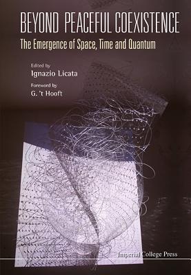 Beyond Peaceful Coexistence; The Emergence Of Space, Time And Quantum - Licata, Ignazio (Editor)