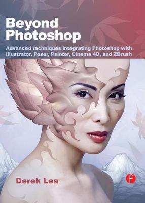 Beyond Photoshop: Advanced Techniques Using Illustrator, Poser, Painter, and More - Lea, Derek