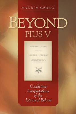 Beyond Pius V: Conflicting Interpretations of the Liturgical Reform (Revised) - Grillo, Andrea