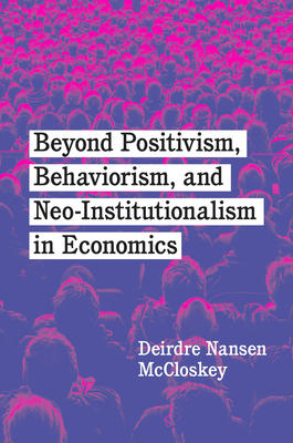 Beyond Positivism, Behaviorism, and Neoinstitutionalism in Economics - McCloskey, Deirdre Nansen