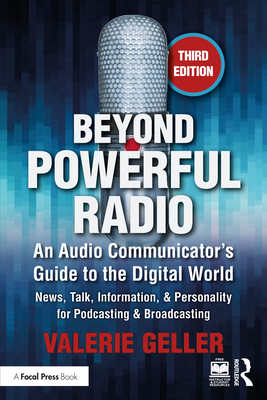 Beyond Powerful Radio: An Audio Communicator's Guide to the Digital World - News, Talk, Information, & Personality for Podcasting & Broadcasting - Geller, Valerie