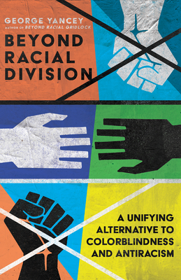 Beyond Racial Division: A Unifying Alternative to Colorblindness and Antiracism - Yancey, George A