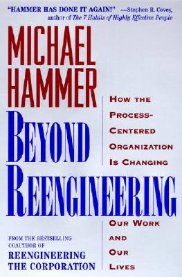 Beyond Reengineering: How the Process-Centered Organization Will Change Our Work and Our Lives - Hammer, Michael, Dr.