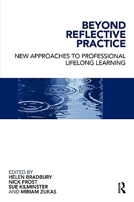 Beyond Reflective Practice: New Approaches to Professional Lifelong Learning - Bradbury, Helen (Editor), and Frost, Nick (Editor), and Kilminster, Sue (Editor)